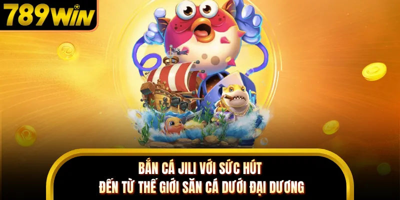 Bắn cá JILI với sức hút đến từ thế giới săn cá dưới đại dương
