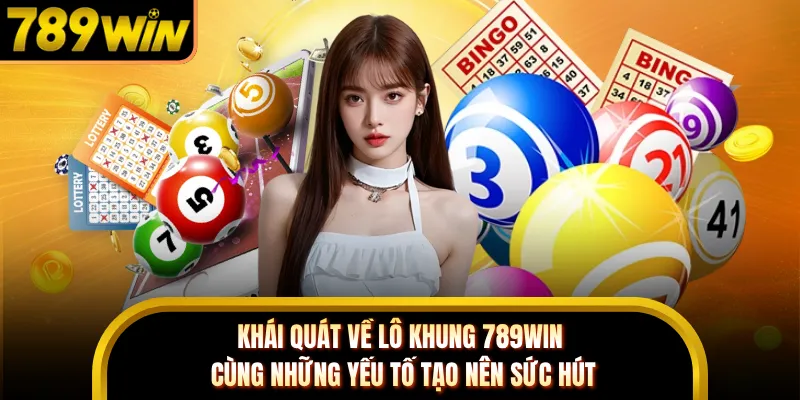 Khái quát về lô khung 789WIN cùng những yếu tố tạo nên sức hút