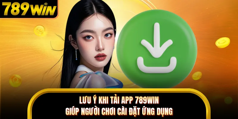 Lưu ý khi tải app 789WIN giúp người chơi cài đặt ứng dụng