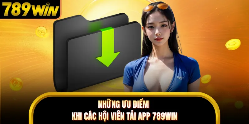 Những ưu điểm khi các hội viên tải app 789WIN
