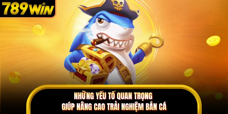 Những yếu tố quan trọng giúp nâng cao trải nghiệm bắn cá