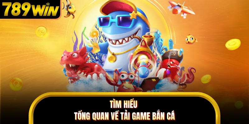 Tìm hiểu tổng quan về tải game bắn cá